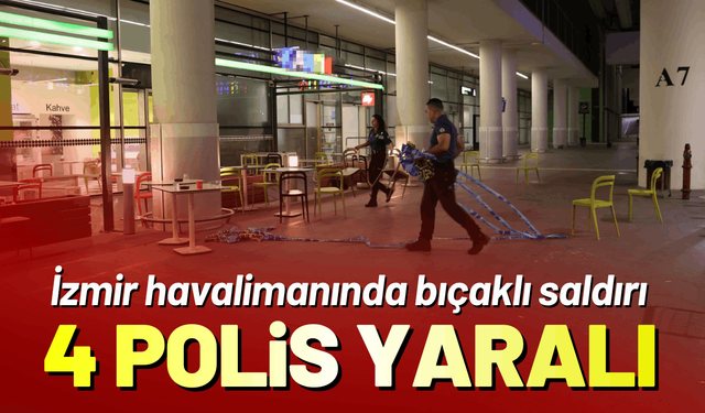 İzmir havalimanında polise bıçaklı saldırı; 4 yaralı