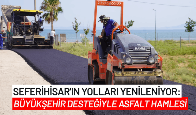 Seferihisar'ın yolları yenileniyor: Büyükşehir desteğiyle asfalt hamlesi