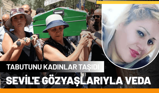 Sevil'e gözyaşlarıyla veda: Tabutunu kadınlar taşıdı