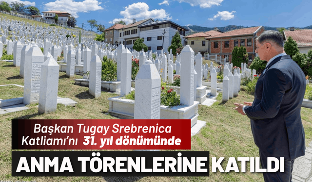 Başkan Tugay Srebrenica Katliamı’nı anma törenlerine katıldı