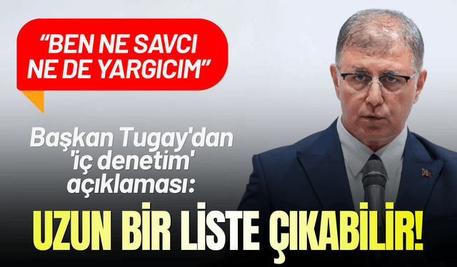 Başkan Tugay'dan 'iç denetim' açıklaması: Uzun bir liste çıkabilir!
