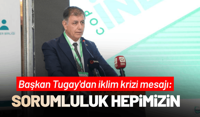 Başkan Tugay'dan iklim mücadele çağrısı: Hiçbir kurumun tek sorumluluğu değildir