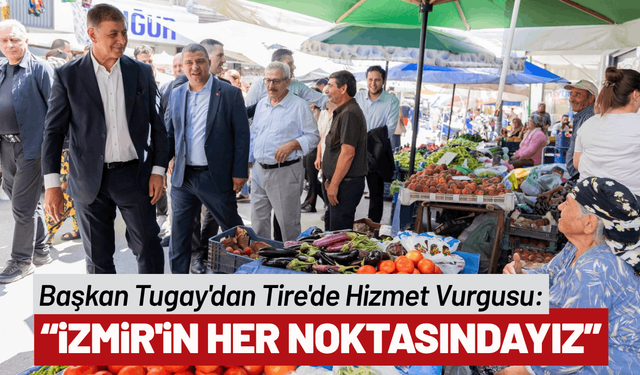 Başkan Tugay Tire’de vatandaşlar, üreticiler ve esnafla buluştu