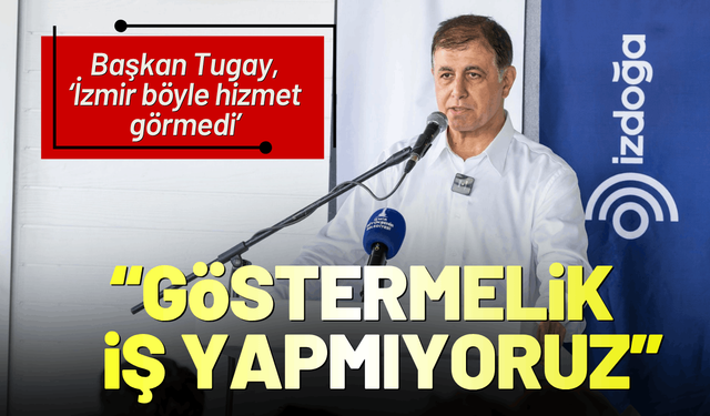 Başkan Tugay: Göstermelik iş yapmıyoruz
