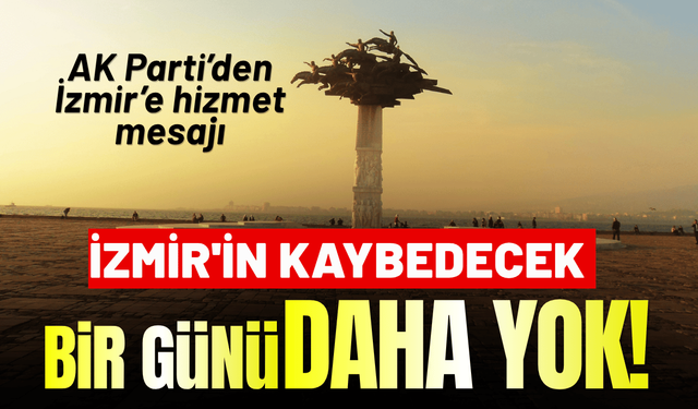 AK Parti İzmir'den hizmet mesajı: İzmir'in kaybedecek bir günü daha yok!