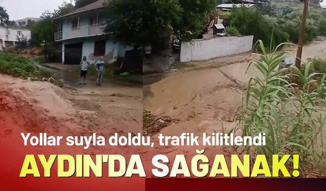 Aydın'da sağanak! Bazı yollar suyla doldu, trafik kilitlendi