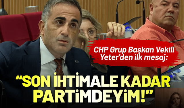 CHP Grup Başkan Vekili Yeter'den ilk mesaj: Son ihtimale kadar partimdeyim!