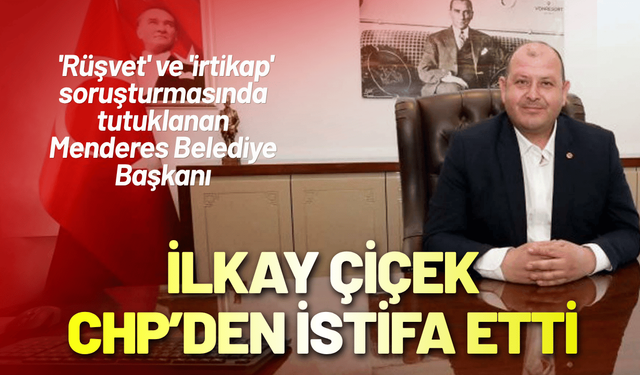Tutuklanan Menderes Belediye Başkanı Çiçek, CHP'den istifa etti