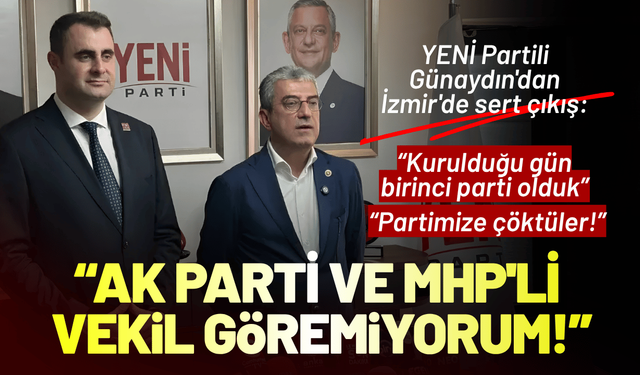 YENİ Partili Günaydın'dan İzmir'de sert çıkış: Her yere bakıyorum, AK Parti ve MHP'li vekil göremiyorum!