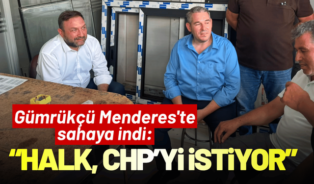 Gümrükçü Menderes'te sahaya indi: Halk, CHP yönetiminin devamını istiyor