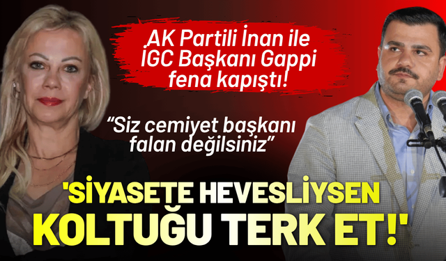 AK Partili İnan ile İGC Başkanı Gappi fena kapıştı! 'Siyasete bu kadar hevesliysen, koltuğu terk et!'