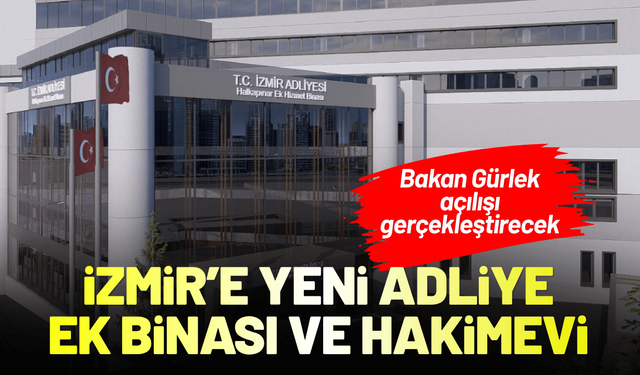 İzmir'e yeni adliye ek binası ve hakimevi geliyor! Bakan Gürlek açılışı gerçekleştirecek
