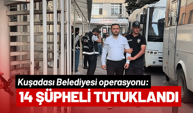 Kuşadası Belediyesi operasyonu: 14 şüpheli tutuklandı