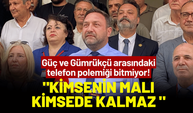 Güç ve Gümrükçü arasındaki telefon polemiği bitmiyor!