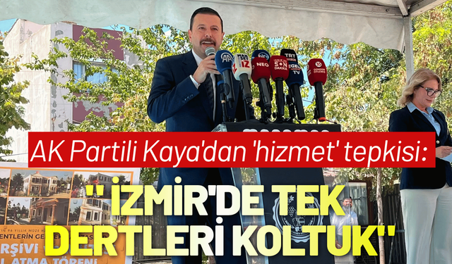 AK Partili Kaya'dan 'hizmet' tepkisi: İzmir'de tek dertleri koltuk