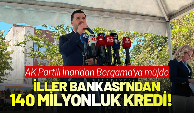 AK Partili İnan'dan Bergama’ya müjde; İller Bankası’ndan 140 milyonluk kredi!