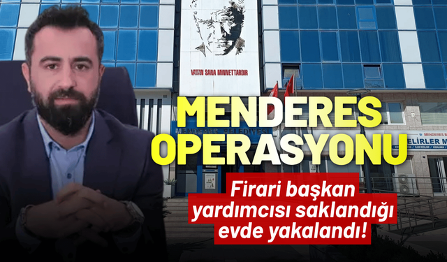 Menderes operasyonu: Firari başkan yardımcısı saklandığı evde yakalandı!