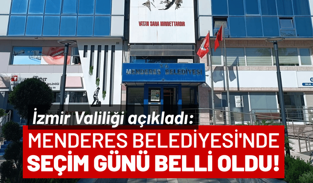 İzmir Valiliği açıkladı: Menderes Belediyesi'nde seçim günü belli oldu!