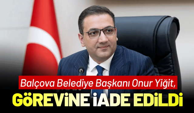 Balçova Belediye Başkanı Onur Yiğit, görevine iade edildi