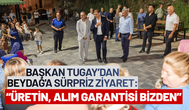 Başkan Tugay’dan Beydağ'a sürpriz ziyaret: Üretin, alım garantisi bizden