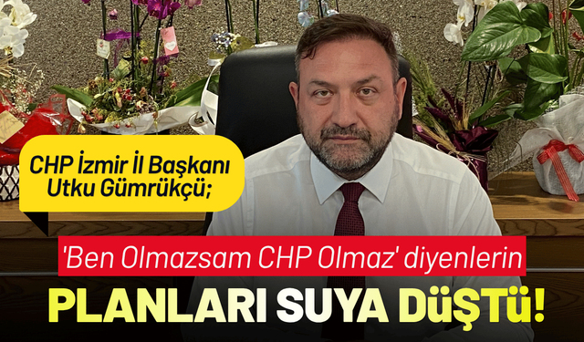 CHP'li Gümrükçü: 'Ben Olmazsam CHP Olmaz' diyenlerin planları suya düştü!