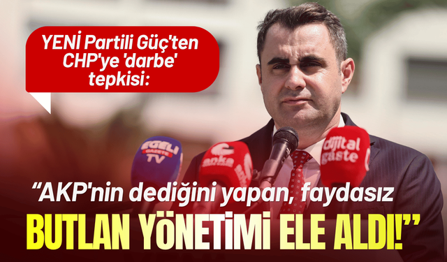YENİ Partili Güç'ten CHP'ye 'darbe' tepkisi: AKP'nin dediğini yapan, faydasız butlan yönetimi ele aldı!