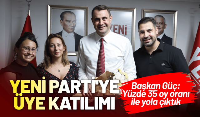 YENİ Parti'ye üye katılımı... Başkan Güç: Yüzde 35 oy oranı ile yola çıktık