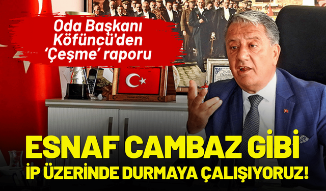 Oda Başkanı Köfüncü'den Çeşme raporu: Esnaf cambaz gibi, ip üzerinde durmaya çalışıyor!