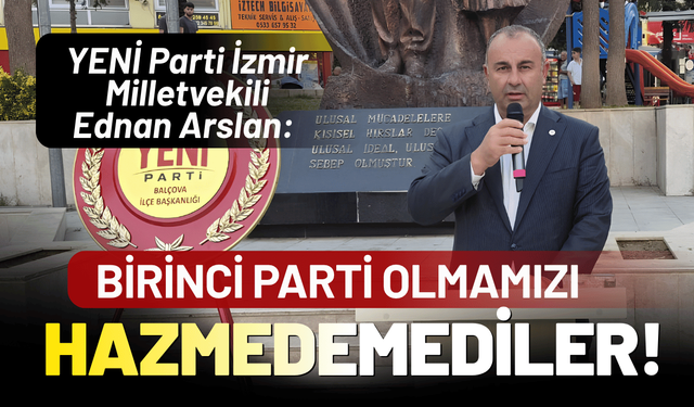 YENİ Parti İzmir Milletvekili Ednan Arslan: Birinci parti olmamızı hazmedemediler!