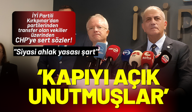 İYİ Partili Kırkpınar'dan CHP'ye sert sözler: Kapıyı açık unutmuşlar!