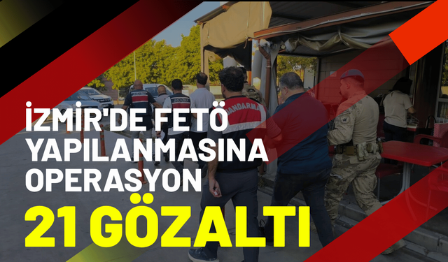 İzmir'de FETÖ yapılanmasına operasyon; 21 gözaltı