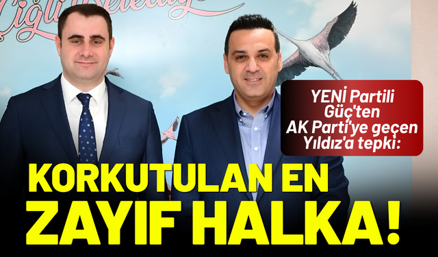 YENİ Partili Güç'ten AK Parti'ye geçen Yıldız'a tepki: Korkutulan en zayıf halka!