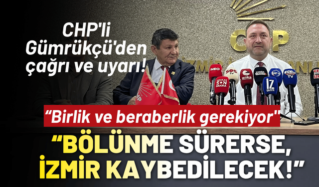 CHP'li Gümrükçü'den çağrı: Bölünme sürerse, İzmir kaybedilecek!