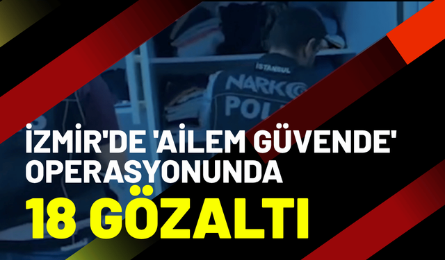 İzmir'de 'Ailem Güvende' operasyonunda 16 tutuklama