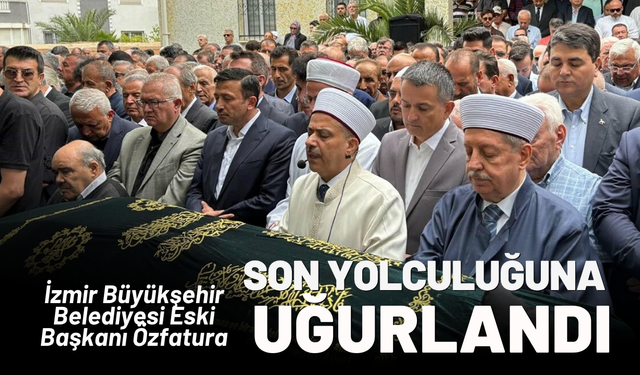 İzmir Büyükşehir Belediyesi Eski Başkanı Özfatura, toprağa verildi