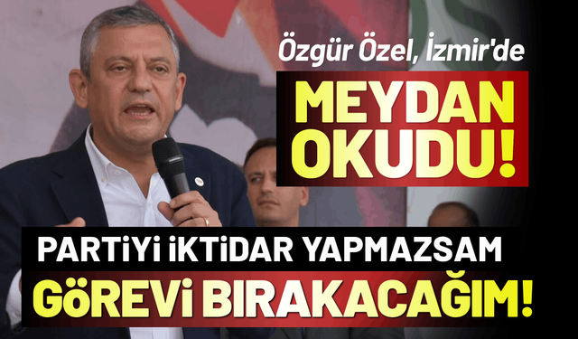 Özgür Özel, İzmir'de meydan okudu: Partiyi iktidar yapmazsam, o gün görevi bırakacağım!