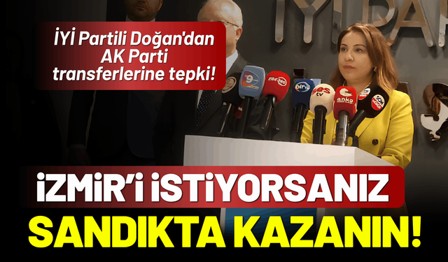 İYİ Partili Doğan'dan AK Parti'ye 'transfer' çıkışı: İzmir'i istiyorsanız sandıkta kazanın!