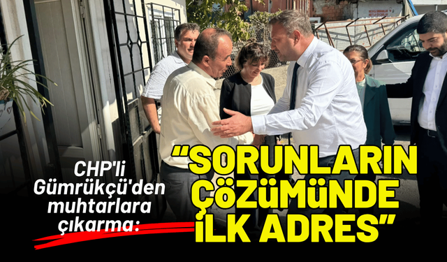 CHP'li Gümrükçü'den muhtarlara çıkarma: Sorunların çözümünde ilk adrese geldik