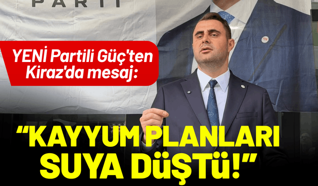 YENİ Partili Güç'ten Kiraz'da mesaj: Kayyum planları suya düştü!