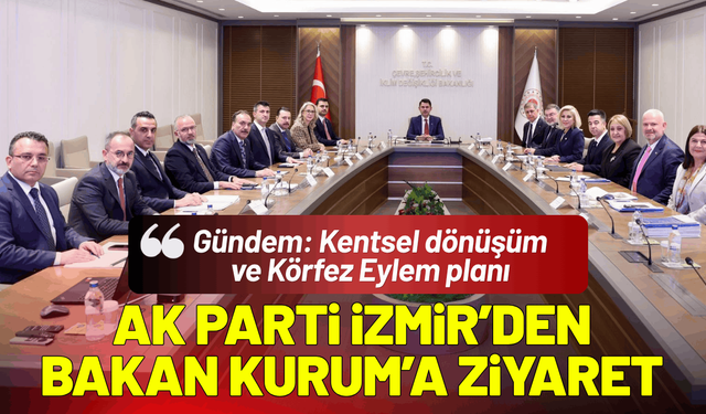 AK Parti İzmir'den Bakan Kurum'a ziyaret! Gündem: Kentsel dönüşüm ve Körfez Eylem planı