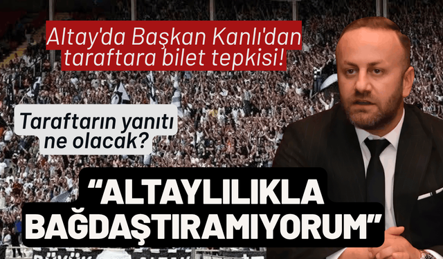 Altay'da Başkan Kanlı'dan taraftara bilet tepkisi!