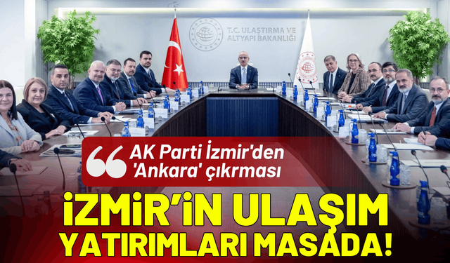 AK Parti İzmir'den 'Ankara' çıkarması: İzmir’in ulaşım yatırımları masada!