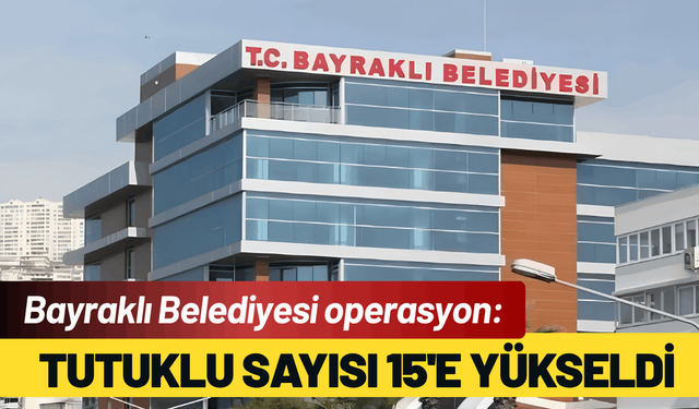 Bayraklı Belediyesi operasyon: Tutuklu sayısı 15'e yükseldi