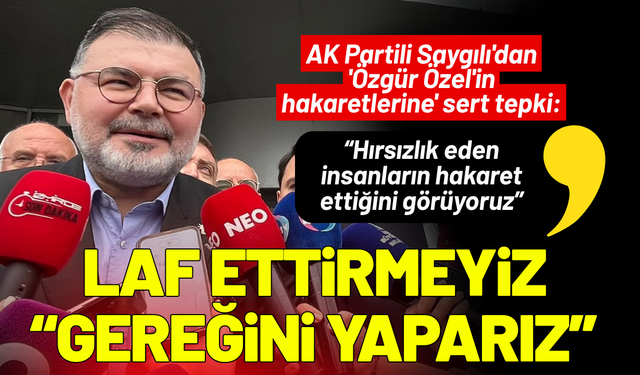 AK Partili Saygılı'dan 'Özgür Özel'in hakaretlerine' sert tepki: Laf ettirmeyiz, gereğini yaparız!
