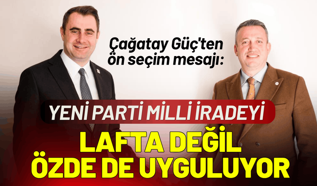 Çağatay Güç'ten ön seçim mesajı: YENİ Parti milli iradeyi, lafta değil özde de uyguluyor