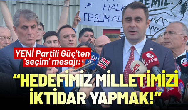 YENİ Partili Güç'ten 'seçim' mesajı : Hedefimiz milletimizi iktidar yapmak!