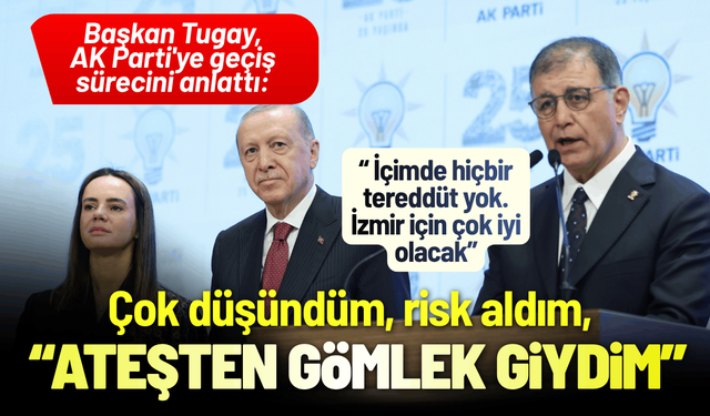 Başkan Tugay, AK Parti'ye geçiş sürecini anlattı: Ateşten gömlek giydim!