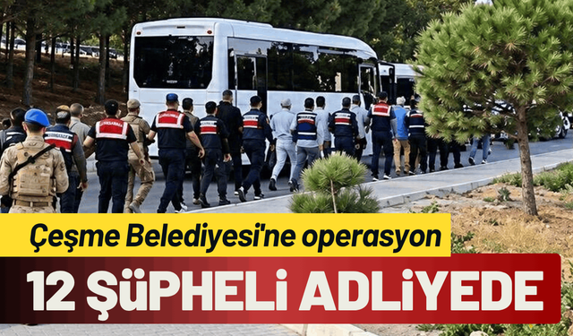 Çeşme Belediyesi operasyon: 12 şüpheli adliyede