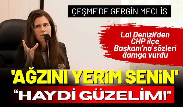 Çeşme'de gergin meclis: Lal Denizli'nin 'Ağzını yerim' üslubu tepki çekti!