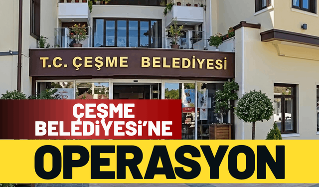 Çeşme Belediyesi’ne operasyon!